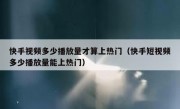快手视频多少播放量才算上热门（快手短视频多少播放量能上热门）
