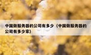 中国做服务器的公司有多少（中国做服务器的公司有多少家）