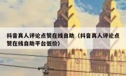 抖音真人评论点赞在线自助（抖音真人评论点赞在线自助平台低价）