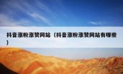 抖音涨粉涨赞网站（抖音涨粉涨赞网站有哪些）