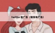 twitter有广告（推特有广告）