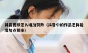 抖音视频怎么增加赞数（抖音中的作品怎样能增加点赞率）