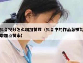 抖音视频怎么增加赞数（抖音中的作品怎样能增加点赞率）