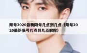 限号2020最新限号几点到几点（限号2020最新限号几点到几点解除）
