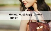 tiktok打开了没有内容（tiktok 没内容）