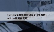 twitter免费账号密码大全（免费的twitter账号和密码）