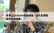 免费上youtube的加速器（永久免费翻国外的加速器）
