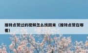 推特点赞过的视频怎么找回来（推特点赞在哪看）