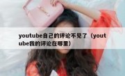 youtube自己的评论不见了（youtube我的评论在哪里）