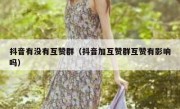 抖音有没有互赞群（抖音加互赞群互赞有影响吗）