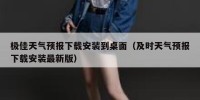 极佳天气预报下载安装到桌面（及时天气预报下载安装最新版）