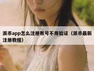 派币app怎么注册账号不用验证（派币最新注册教程）