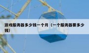 游戏服务器多少钱一个月（一个服务器要多少钱）