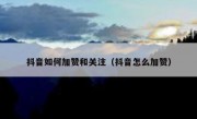 抖音如何加赞和关注（抖音怎么加赞）
