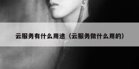 云服务有什么用途（云服务做什么用的）