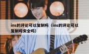 ins的评论可以复制吗（ins的评论可以复制吗安全吗）