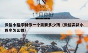 微信小程序制作一个需要多少钱（微信卖货小程序怎么做）