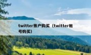 twitter账户购买（twitter帐号购买）