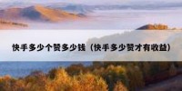 快手多少个赞多少钱（快手多少赞才有收益）