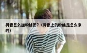 抖音怎么加粉丝团?（抖音上的粉丝是怎么来的）
