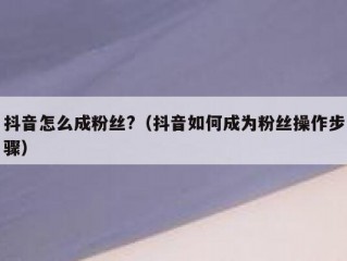 抖音怎么成粉丝?（抖音如何成为粉丝操作步骤）