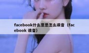 facebook什么意思怎么读音（facebook 读音）