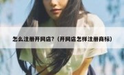 怎么注册开网店?（开网店怎样注册商标）