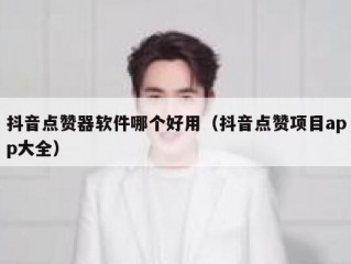 抖音点赞器软件哪个好用(抖音点赞项目app大全)