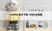 twitter官方下载（tiktok官网）