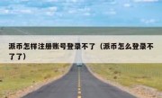 派币怎样注册账号登录不了（派币怎么登录不了了）