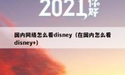 国内网络怎么看disney（在国内怎么看disney+）