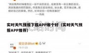 实时天气预报下载APP哪个好（实时天气预报APP推荐）