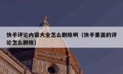 快手评论内容大全怎么删除啊（快手里面的评论怎么删除）