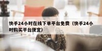 快手24小时在线下单平台免费（快手24小时购买平台便宜）