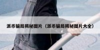 派币骗局揭秘图片（派币骗局揭秘图片大全）