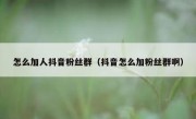 怎么加人抖音粉丝群（抖音怎么加粉丝群啊）