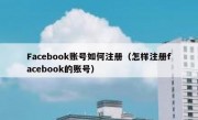 Facebook账号如何注册（怎样注册facebook的账号）
