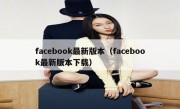 facebook最新版本（facebook最新版本下载）