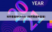 如何看国外tiktok（如何看国外直播）