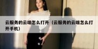云服务的云端怎么打开（云服务的云端怎么打开手机）