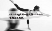 tiktok无货源一件代发（tiktok电商怎么发货）