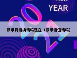 派币真能换钱吗现在（派币能值钱吗）