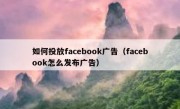 如何投放facebook广告（facebook怎么发布广告）
