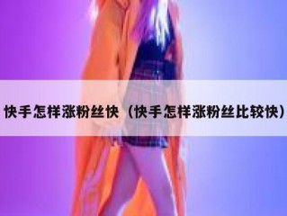 快手怎样涨粉丝快（快手怎样涨粉丝比较快）