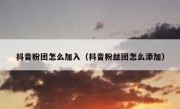 抖音粉团怎么加入（抖音粉丝团怎么添加）