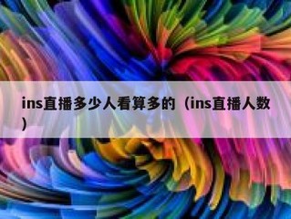 ins直播多少人看算多的（ins直播人数）