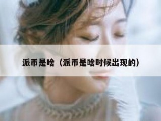 派币是啥（派币是啥时候出现的）