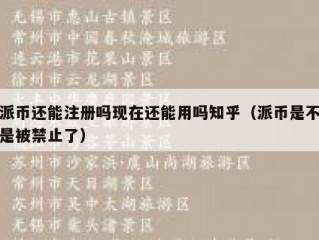 派币还能注册吗现在还能用吗知乎（派币是不是被禁止了）