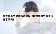 屠龙世界之赏金传奇官网（屠龙世界之赏金传奇官网吗）