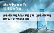 快手好友评论为什么不见了呢（快手好友评论为什么不见了呢怎么设置）